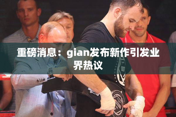 重磅消息：gian发布新作引发业界热议