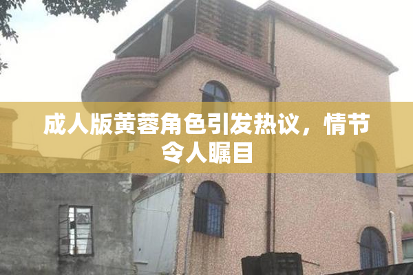 成人版黄蓉角色引发热议，情节令人瞩目
