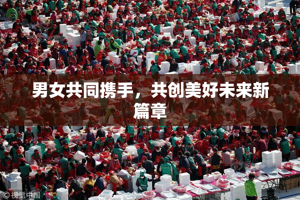 男女共同携手，共创美好未来新篇章
