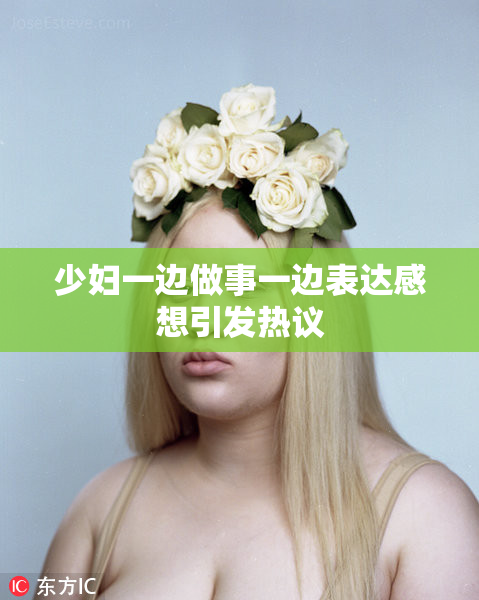 少妇一边做事一边表达感想引发热议