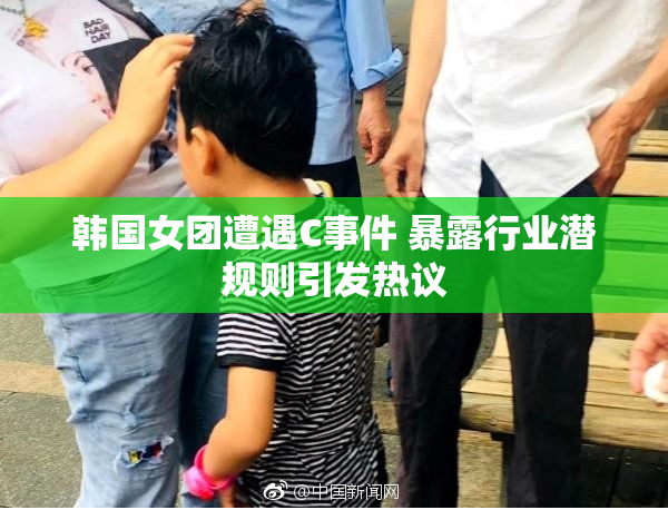 韩国女团遭遇C事件 暴露行业潜规则引发热议
