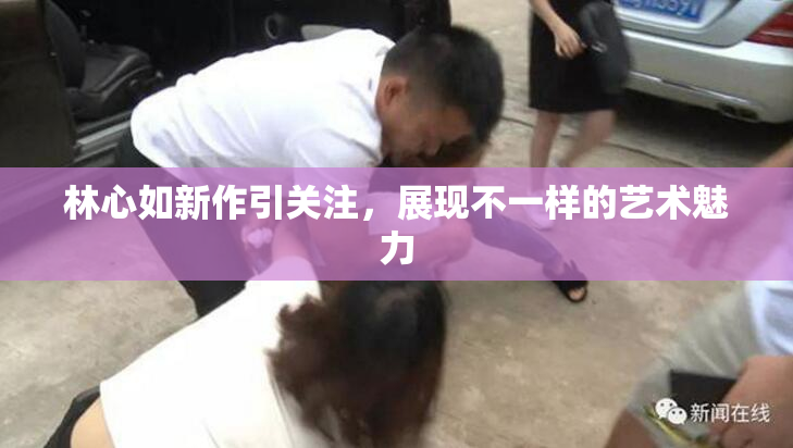 林心如新作引关注，展现不一样的艺术魅力