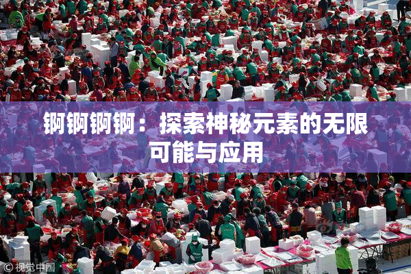 锕锕锕锕：探索神秘元素的无限可能与应用