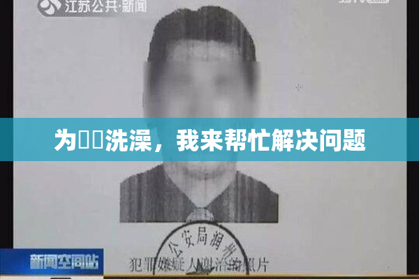 为妺妺洗澡，我来帮忙解决问题