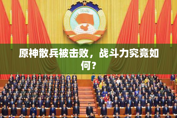 原神散兵被击败，战斗力究竟如何？
