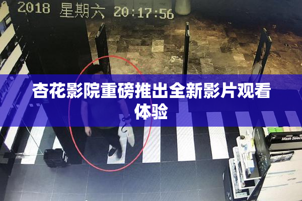 杏花影院重磅推出全新影片观看体验