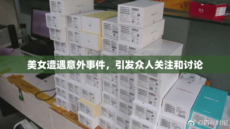 美女遭遇意外事件，引发众人关注和讨论