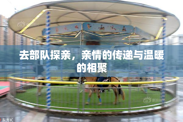 去部队探亲，亲情的传递与温暖的相聚