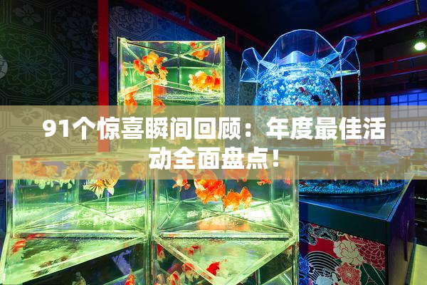 91个惊喜瞬间回顾：年度最佳活动全面盘点！