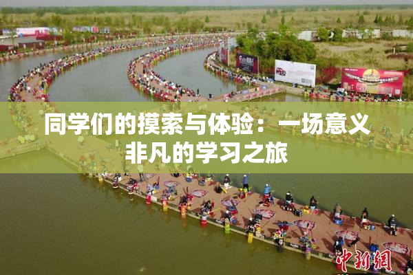 同学们的摸索与体验：一场意义非凡的学习之旅