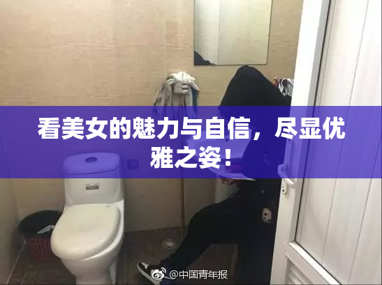 看美女的魅力与自信，尽显优雅之姿！