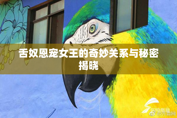 舌奴恩宠女王的奇妙关系与秘密揭晓