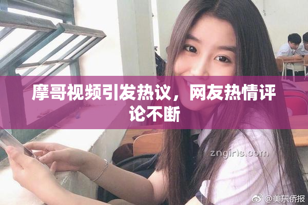 摩哥视频引发热议，网友热情评论不断
