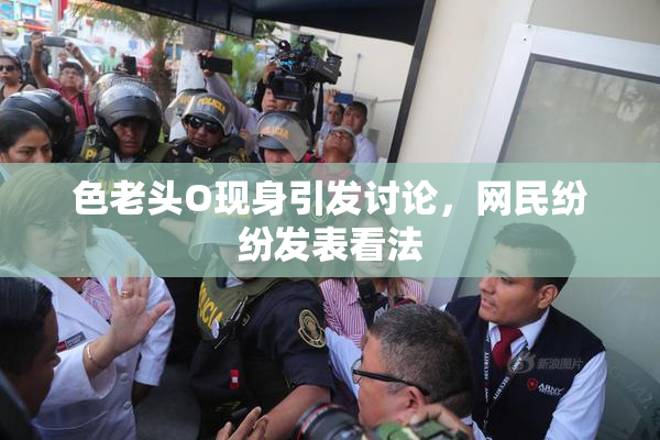 色老头O现身引发讨论，网民纷纷发表看法