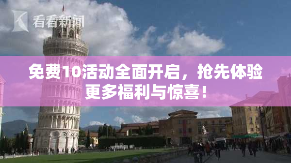 免费10活动全面开启，抢先体验更多福利与惊喜！