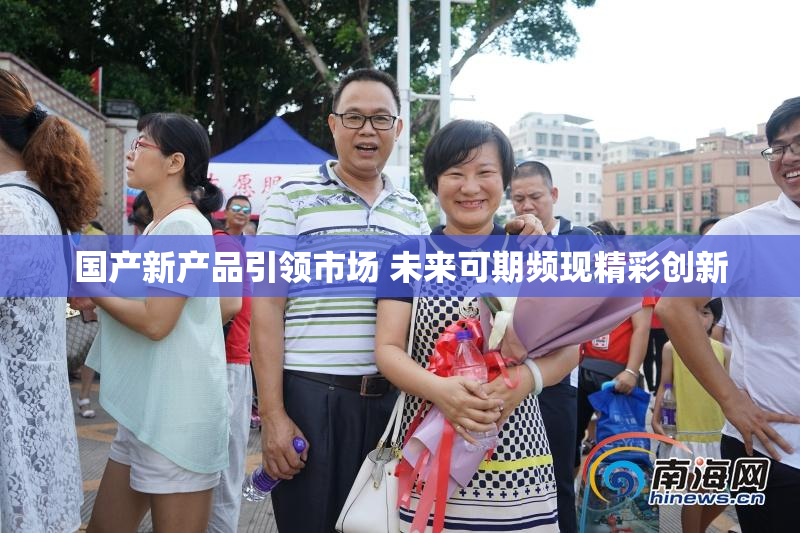 国产新产品引领市场 未来可期频现精彩创新