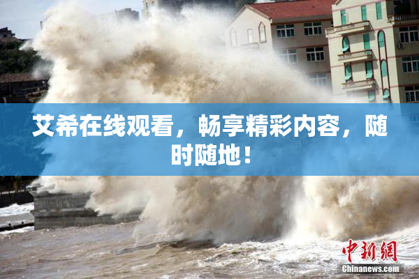 艾希在线观看，畅享精彩内容，随时随地！