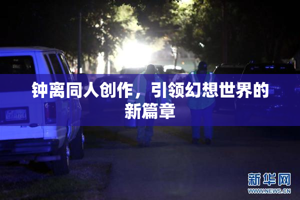 钟离同人创作，引领幻想世界的新篇章