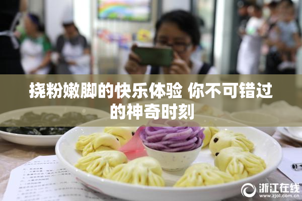 挠粉嫩脚的快乐体验 你不可错过的神奇时刻