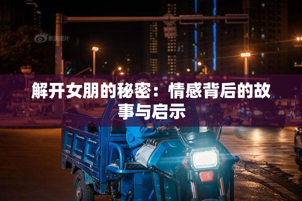 解开女朋的秘密：情感背后的故事与启示