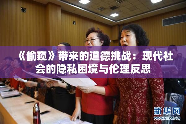 《偷窥》带来的道德挑战：现代社会的隐私困境与伦理反思