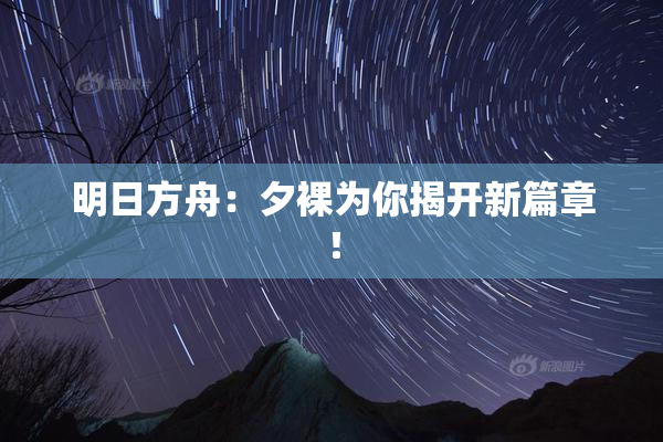 明日方舟：夕裸为你揭开新篇章！