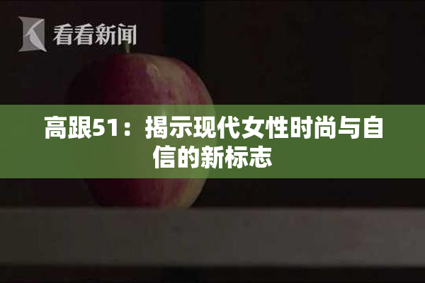 高跟51：揭示现代女性时尚与自信的新标志