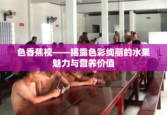 色香蕉视——揭露色彩绚丽的水果魅力与营养价值