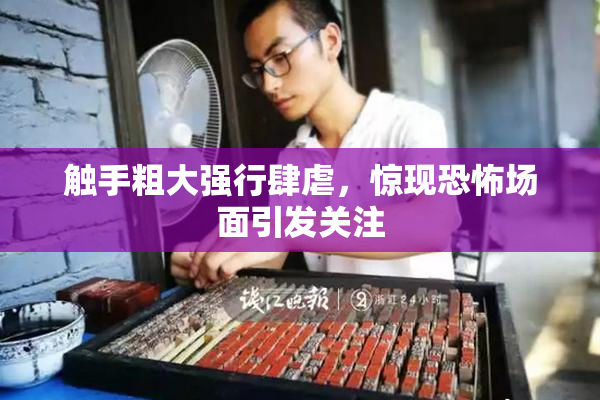 触手粗大强行肆虐，惊现恐怖场面引发关注