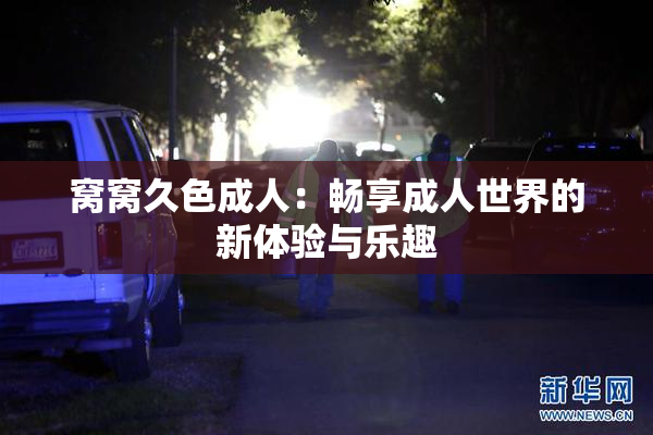 窝窝久色成人：畅享成人世界的新体验与乐趣