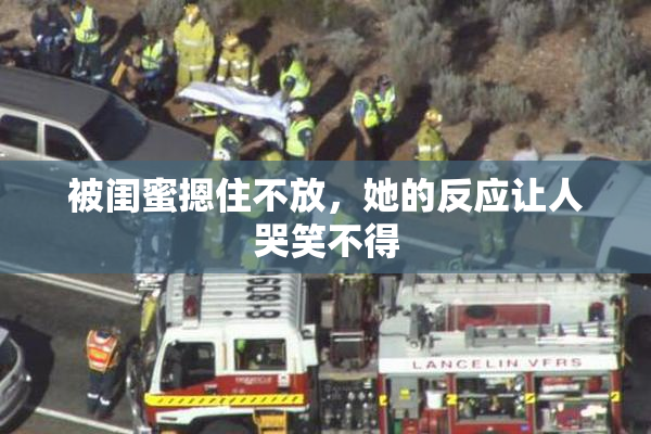 被闺蜜摁住不放，她的反应让人哭笑不得