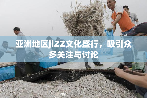 亚洲地区jiZZ文化盛行，吸引众多关注与讨论