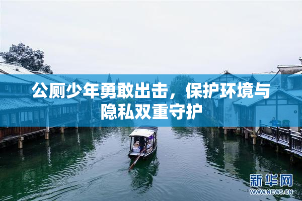 公厕少年勇敢出击，保护环境与隐私双重守护