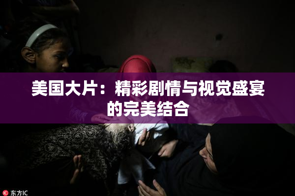 美国大片：精彩剧情与视觉盛宴的完美结合