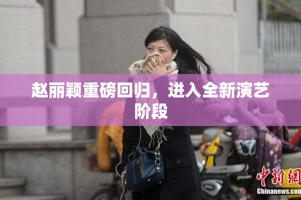 赵丽颖重磅回归，进入全新演艺阶段