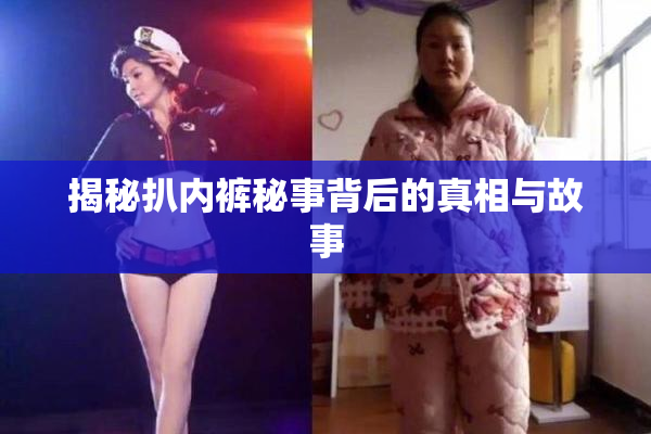 揭秘扒内裤秘事背后的真相与故事