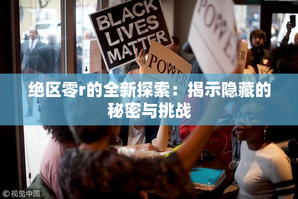 绝区零r的全新探索：揭示隐藏的秘密与挑战