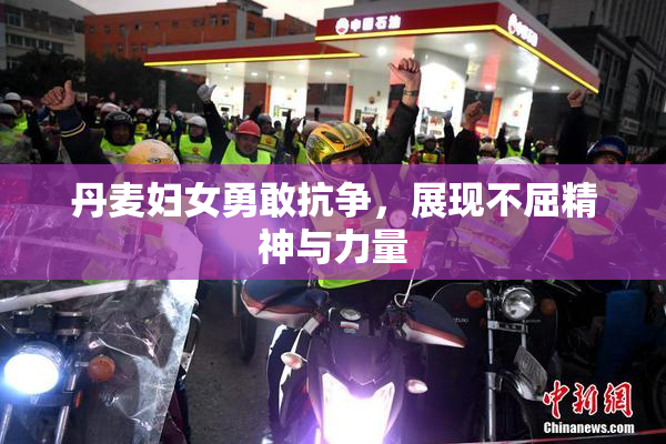 丹麦妇女勇敢抗争，展现不屈精神与力量