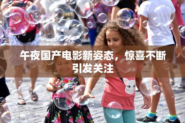 午夜国产电影新姿态，惊喜不断引发关注
