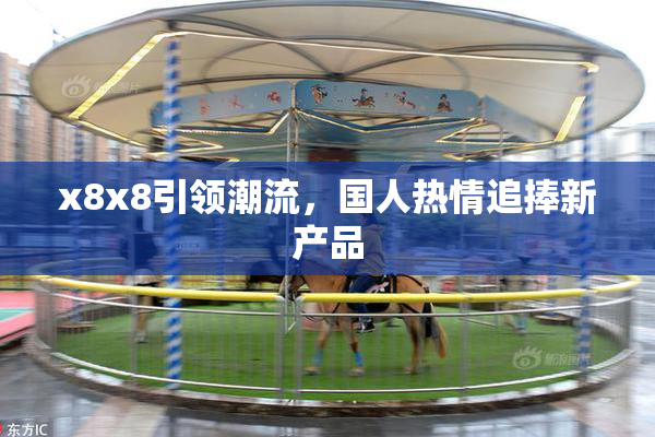 x8x8引领潮流，国人热情追捧新产品
