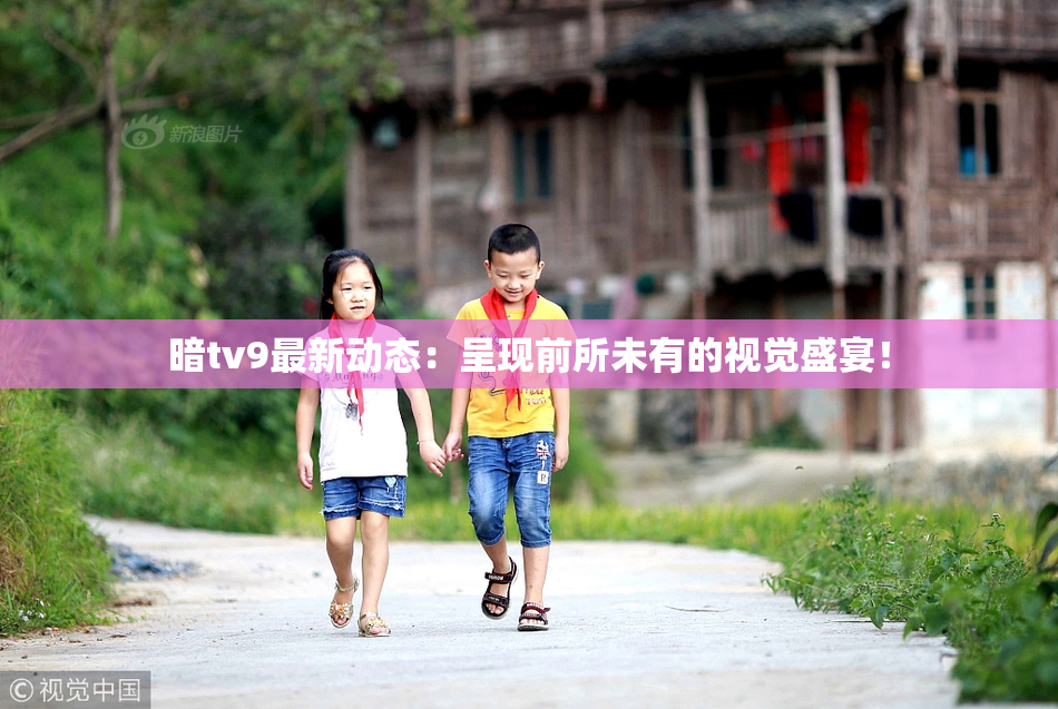 暗tv9最新动态：呈现前所未有的视觉盛宴！