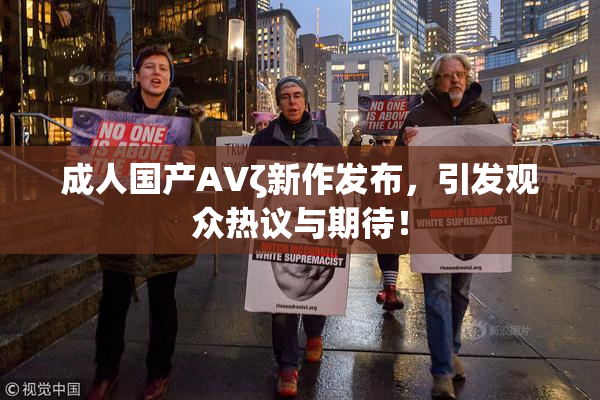 成人国产AVζ新作发布，引发观众热议与期待！