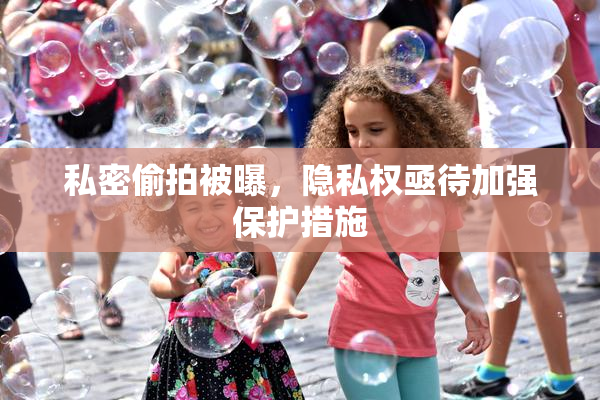 私密偷拍被曝，隐私权亟待加强保护措施