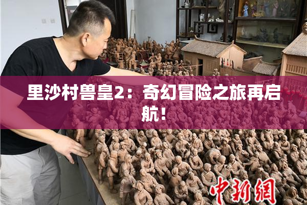 里沙村兽皇2：奇幻冒险之旅再启航！