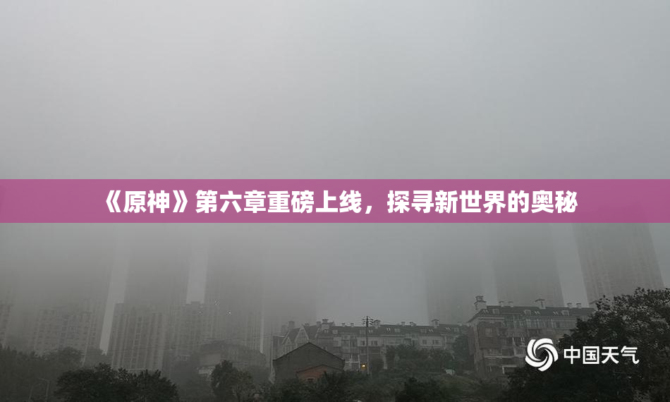 《原神》第六章重磅上线，探寻新世界的奥秘