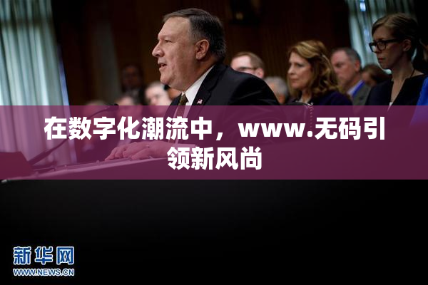 在数字化潮流中，www.无码引领新风尚