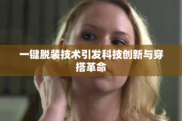 一键脱装技术引发科技创新与穿搭革命