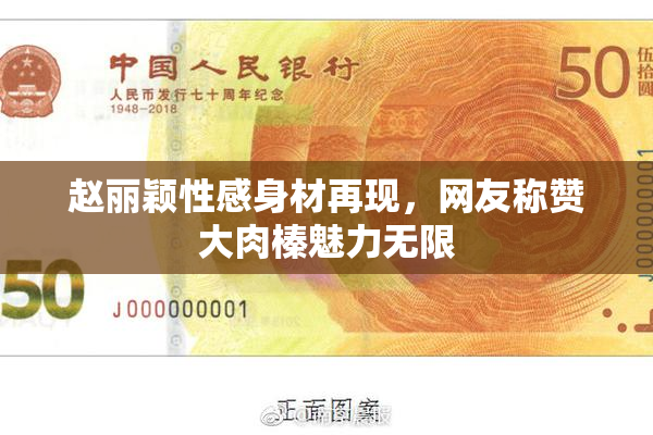 赵丽颖性感身材再现，网友称赞大肉榛魅力无限
