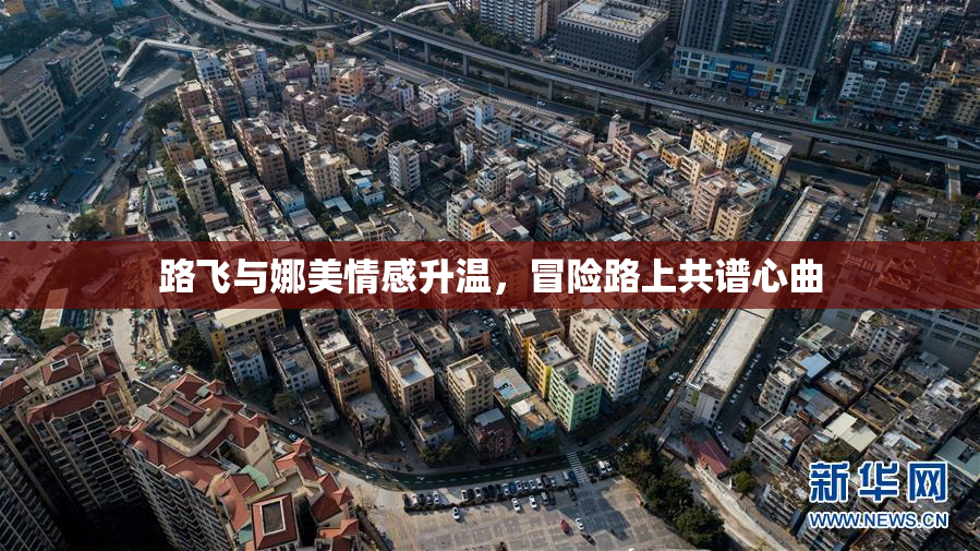 路飞与娜美情感升温，冒险路上共谱心曲
