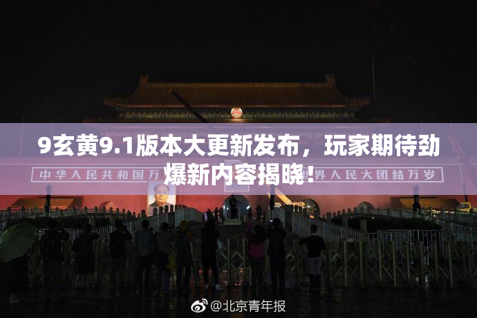 9玄黄9.1版本大更新发布，玩家期待劲爆新内容揭晓！